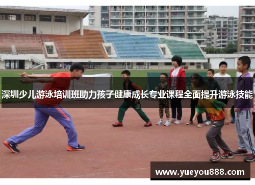深圳少儿游泳培训班助力孩子健康成长专业课程全面提升游泳技能