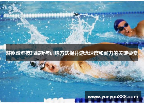 游泳蹬壁技巧解析与训练方法提升游泳速度和耐力的关键要素