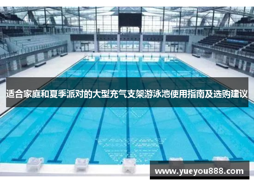 适合家庭和夏季派对的大型充气支架游泳池使用指南及选购建议