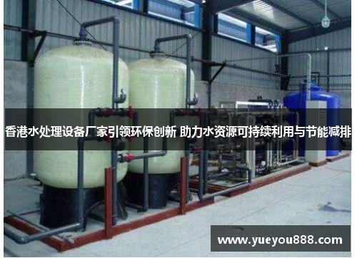香港水处理设备厂家引领环保创新 助力水资源可持续利用与节能减排