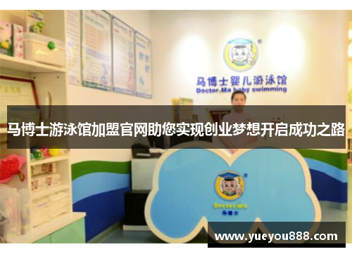 马博士游泳馆加盟官网助您实现创业梦想开启成功之路